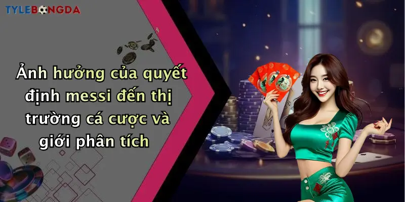 Ảnh hưởng của quyết định messi đến thị trường cá cược và giới phân tích