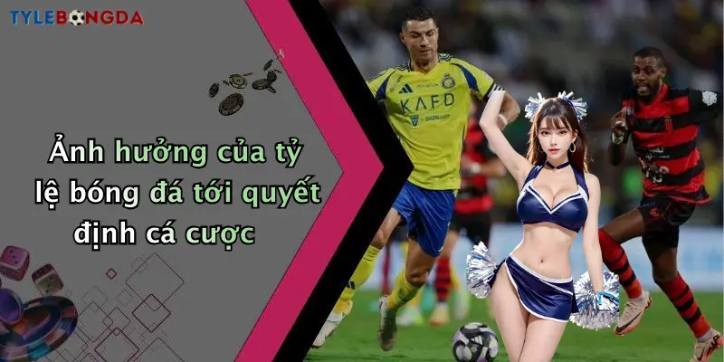 Ảnh hưởng của tỷ lệ bóng đá tới quyết định cá cược