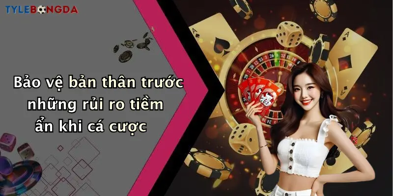 Bảo vệ bản thân trước những rủi ro tiềm ẩn khi cá cược