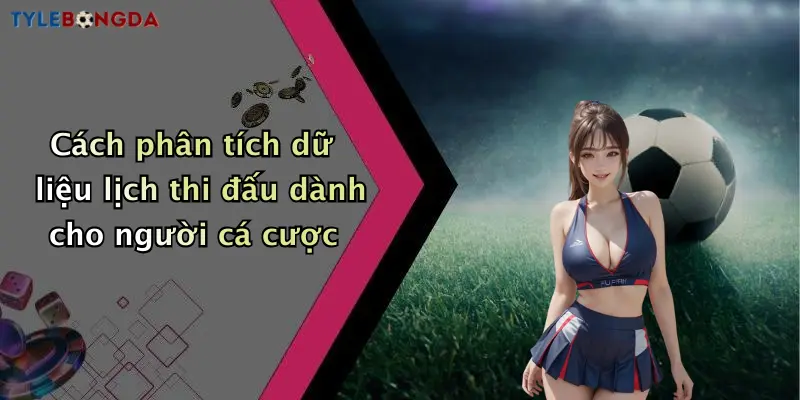 Cách phân tích dữ liệu lịch thi đấu dành cho người cá cược