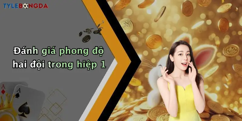 Đánh giá phong độ hai đội trong hiệp 1
