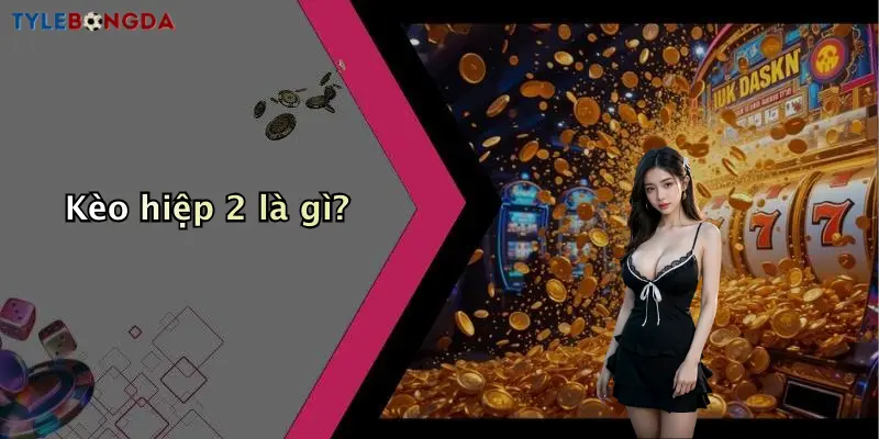 Kèo hiệp 2 là gì?