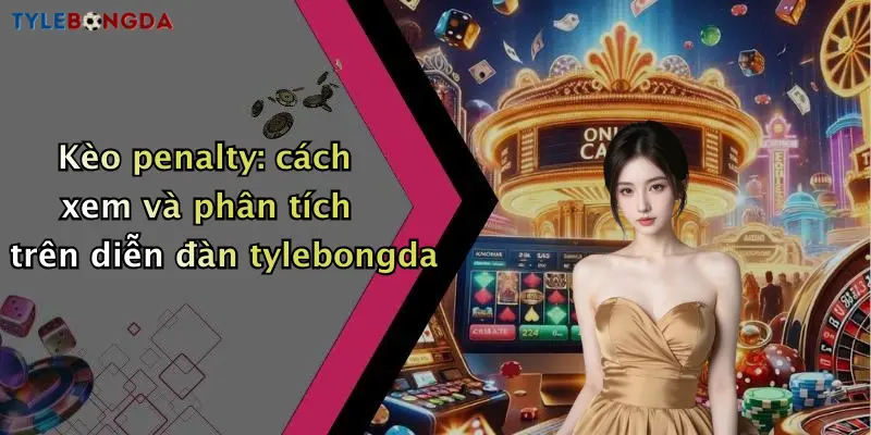 Kèo penalty: cách xem và phân tích trên diễn đàn tylebongda