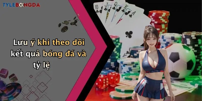 Lưu ý khi theo dõi kết quả bóng đá và tỷ lệ