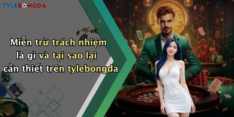 Miễn trừ trách nhiệm là gì và tại sao lại cần thiết trên tylebongda