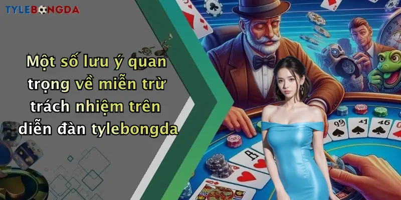 Một số lưu ý quan trọng về miễn trừ trách nhiệm trên diễn đàn tylebongda