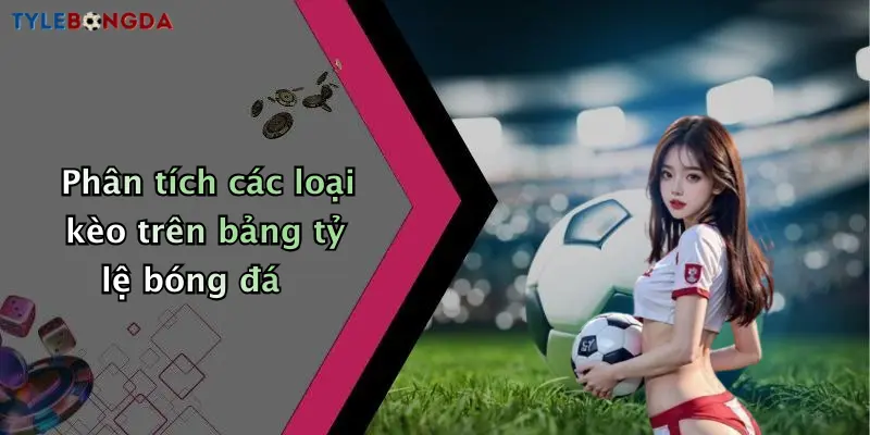 Phân tích các loại kèo trên bảng tỷ lệ bóng đá