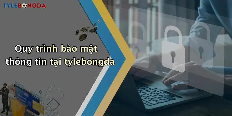 Quy trình bảo mật thông tin tại tylebongda