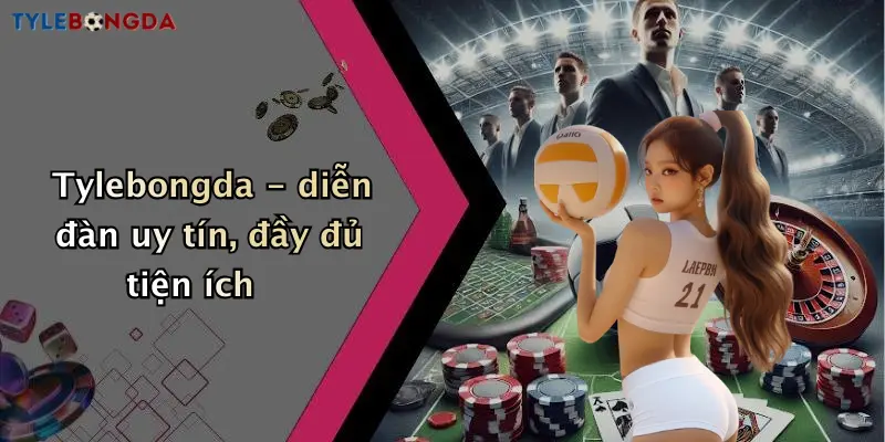 Tylebongda - diễn đàn uy tín, đầy đủ tiện ích