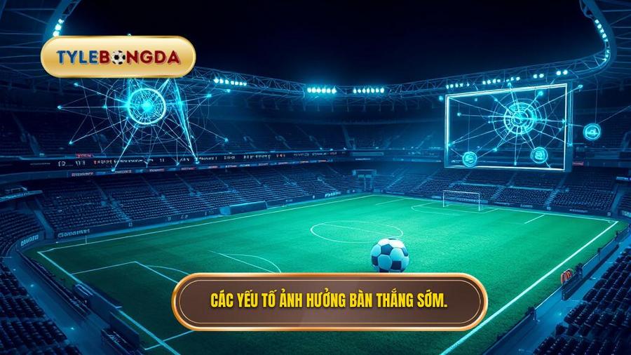 Các yếu tố ảnh hưởng bàn thắng sớm.